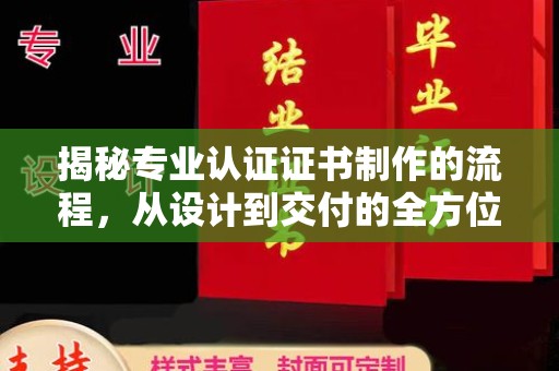 太和揭秘专业认证证书制作的流程，从设计到交付的全方位指南
